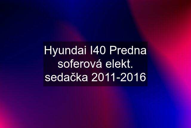 Hyundai I40 Predna soferová elekt. sedačka 2011-2016