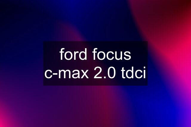 ford focus c-max 2.0 tdci