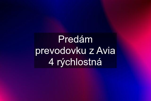 Predám prevodovku z Avia 4 rýchlostná