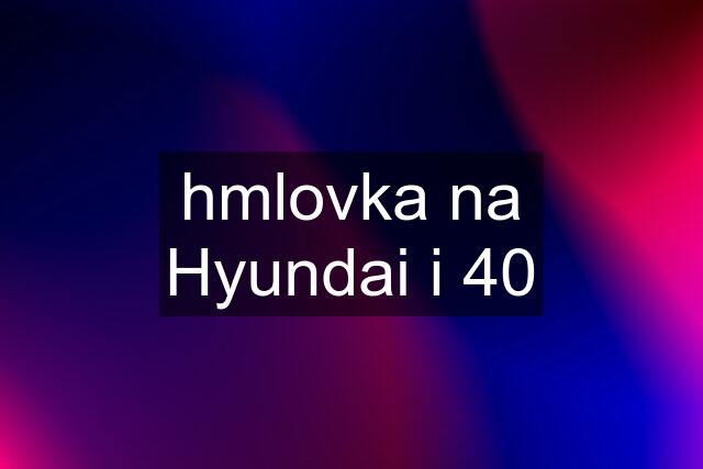 hmlovka na Hyundai i 40