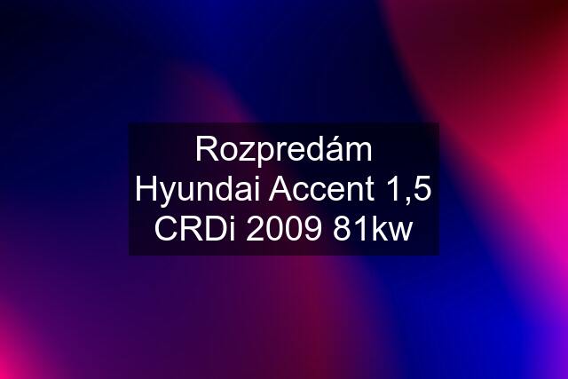 Rozpredám Hyundai Accent 1,5 CRDi 2009 81kw