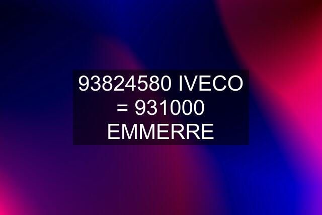 93824580 IVECO = 931000 EMMERRE