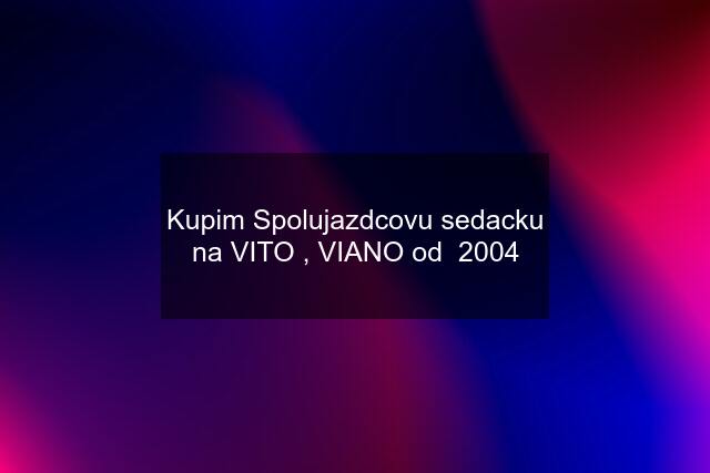 Kupim Spolujazdcovu sedacku na VITO , VIANO od  2004