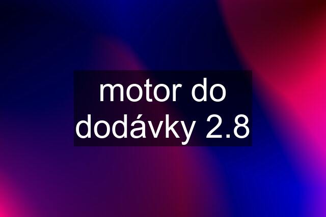 motor do dodávky 2.8