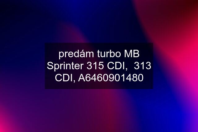 predám turbo MB Sprinter 315 CDI,  313 CDI, A6460901480