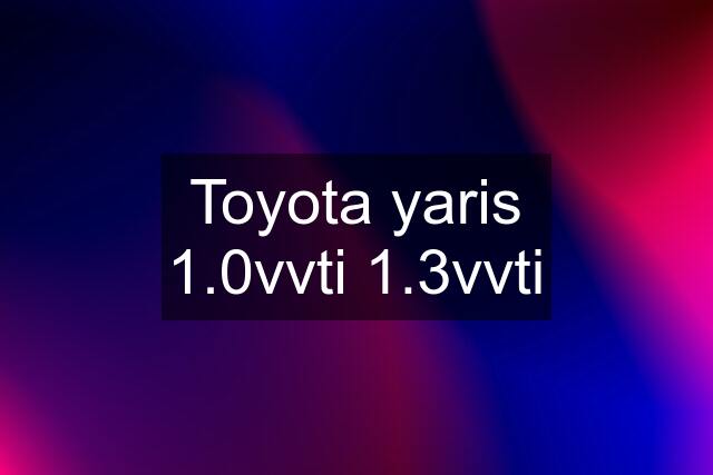 Toyota yaris 1.0vvti 1.3vvti