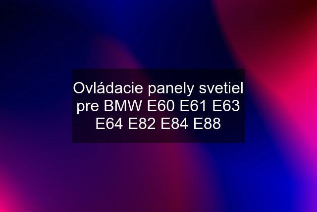 Ovládacie panely svetiel pre BMW E60 E61 E63 E64 E82 E84 E88