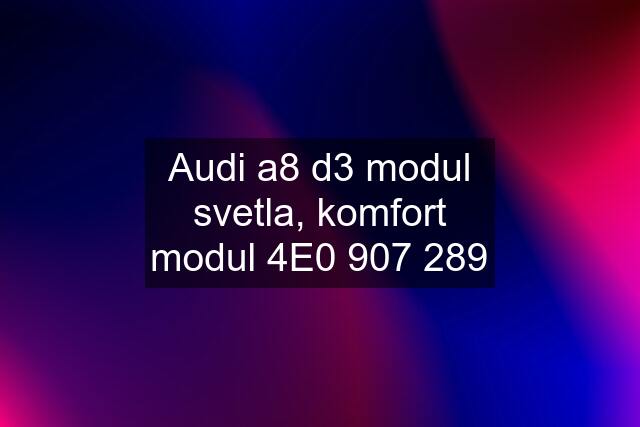 Audi a8 d3 modul svetla, komfort modul 4E0 907 289