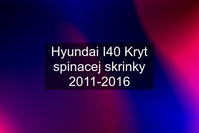 Hyundai I40 Kryt spinacej skrinky 2011-2016