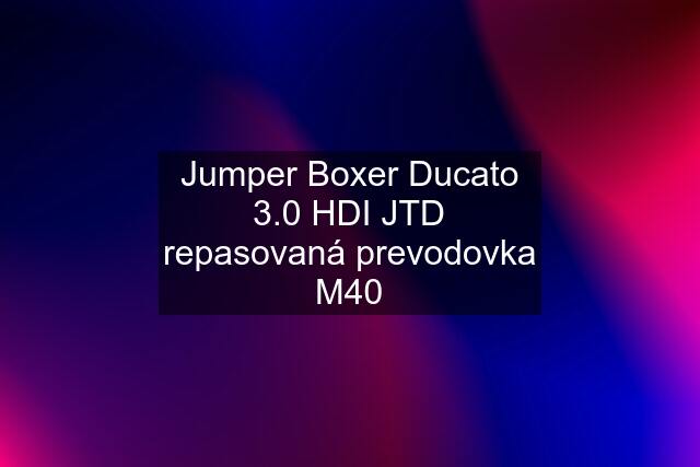 Jumper Boxer Ducato 3.0 HDI JTD repasovaná prevodovka M40