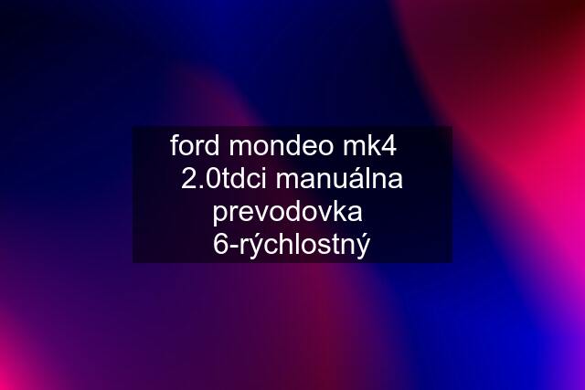 ford mondeo mk4   2.0tdci manuálna prevodovka  6-rýchlostný