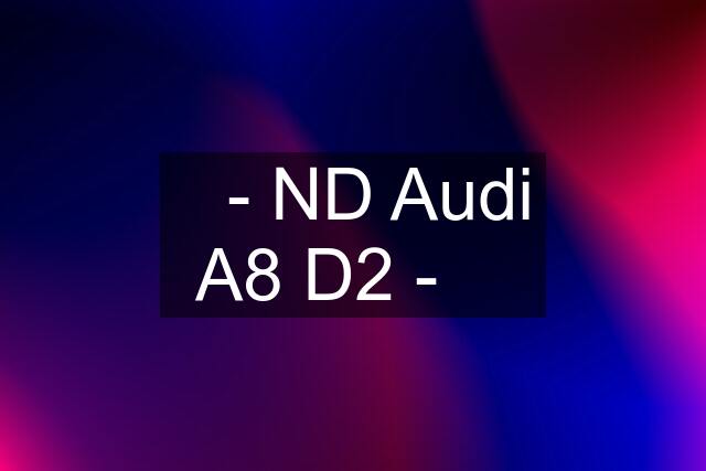 ✔️- ND Audi A8 D2 - ✔️