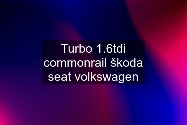 Turbo 1.6tdi commonrail škoda seat volkswagen