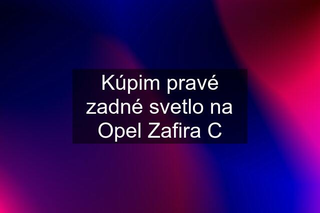 Kúpim pravé zadné svetlo na Opel Zafira C