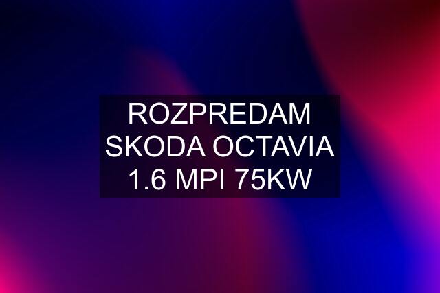 ROZPREDAM SKODA OCTAVIA 1.6 MPI 75KW