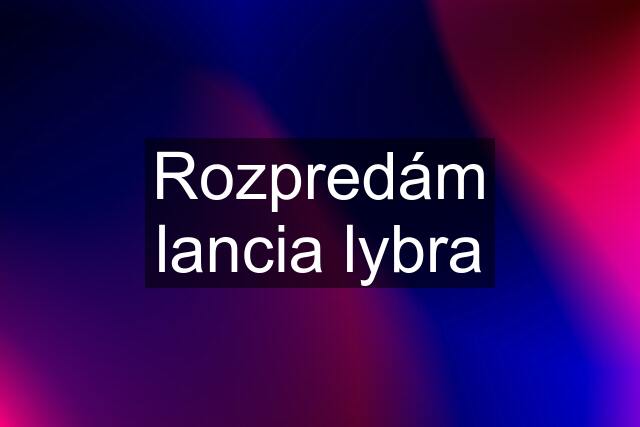 Rozpredám lancia lybra