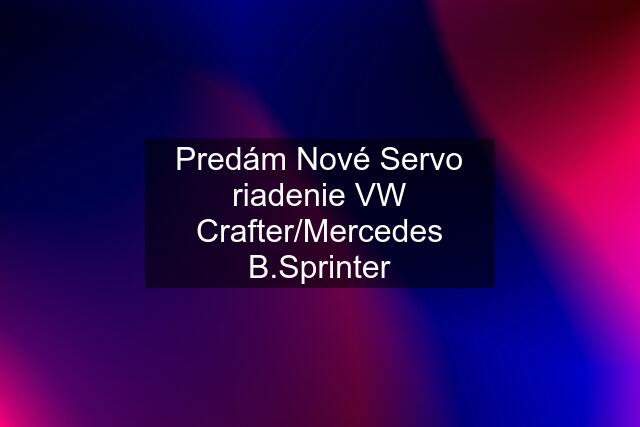 Predám Nové Servo riadenie VW Crafter/Mercedes B.Sprinter