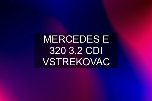 MERCEDES E 320 3.2 CDI VSTREKOVAC