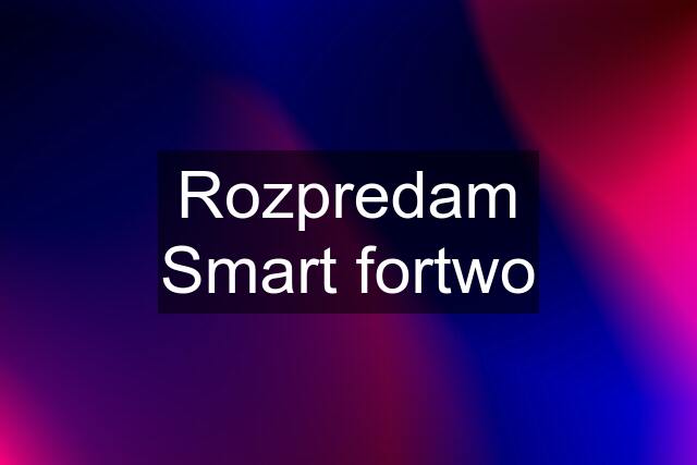 Rozpredam Smart fortwo