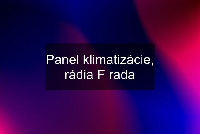 Panel klimatizácie, rádia F rada