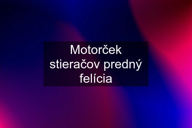 Motorček stieračov predný felícia