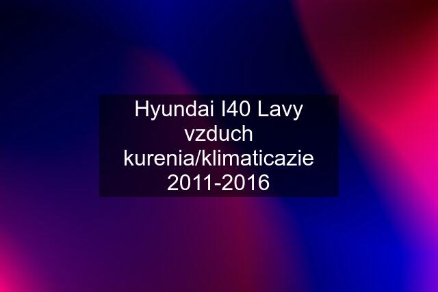 Hyundai I40 Lavy vzduch kurenia/klimaticazie 2011-2016