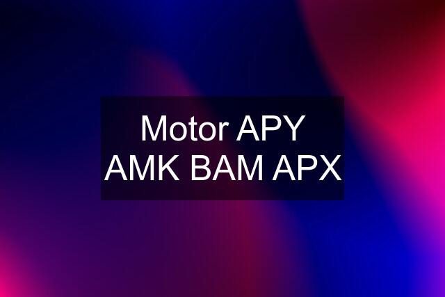 Motor APY AMK BAM APX