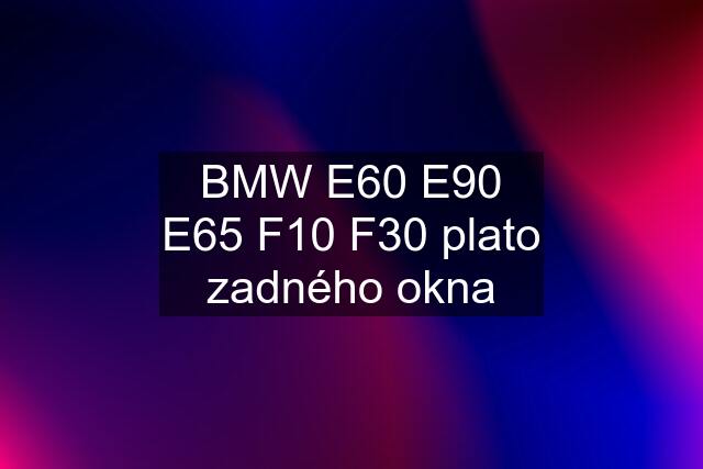 BMW E60 E90 E65 F10 F30 plato zadného okna