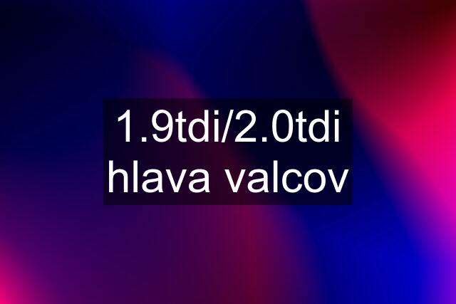 1.9tdi/2.0tdi hlava valcov