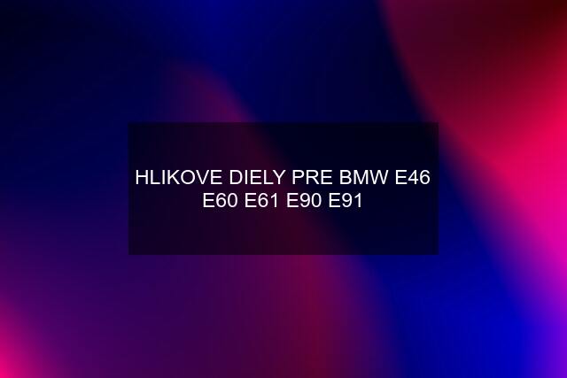 HLIKOVE DIELY PRE BMW E46 E60 E61 E90 E91