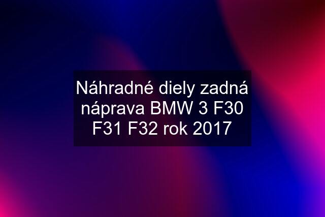 Náhradné diely zadná náprava BMW 3 F30 F31 F32 rok 2017