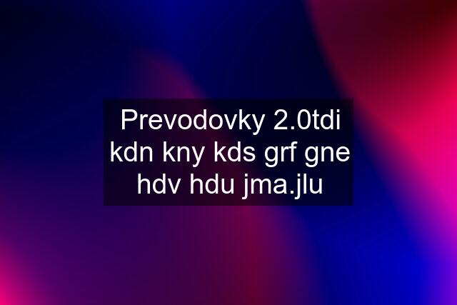 Prevodovky 2.0tdi kdn kny kds grf gne hdv hdu jma.jlu