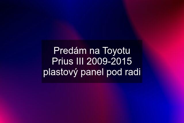 Predám na Toyotu Prius III 2009-2015 plastový panel pod radi