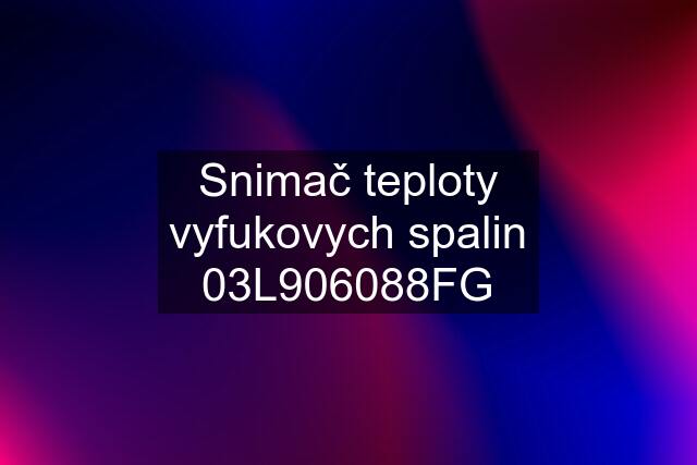 Snimač teploty vyfukovych spalin 03L906088FG