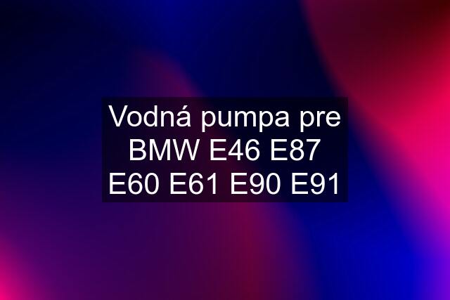 Vodná pumpa pre BMW E46 E87 E60 E61 E90 E91