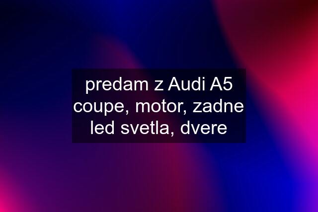 predam z Audi A5 coupe, motor, zadne led svetla, dvere