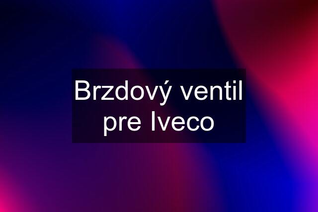 Brzdový ventil pre Iveco