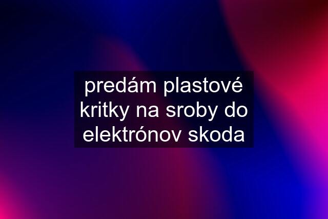 predám plastové kritky na sroby do elektrónov skoda