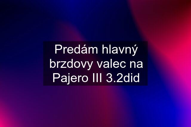 Predám hlavný brzdovy valec na Pajero III 3.2did