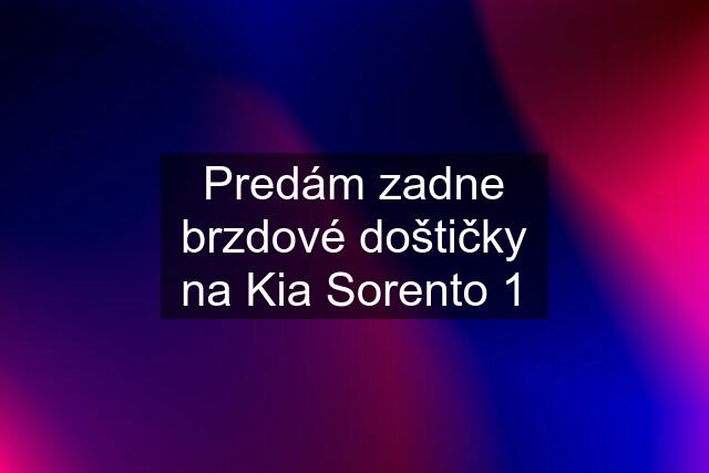 Predám zadne brzdové doštičky na Kia Sorento 1