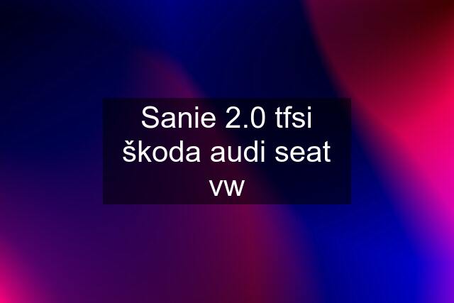 Sanie 2.0 tfsi škoda audi seat vw