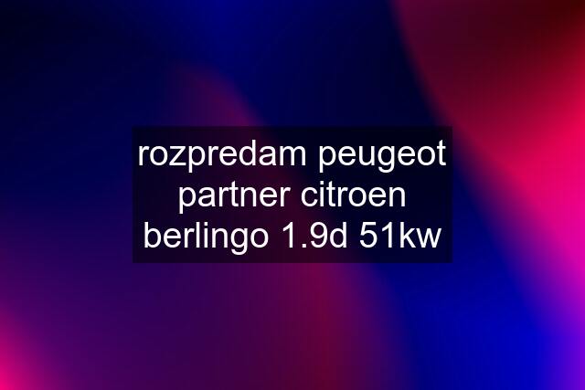 rozpredam peugeot partner citroen berlingo 1.9d 51kw