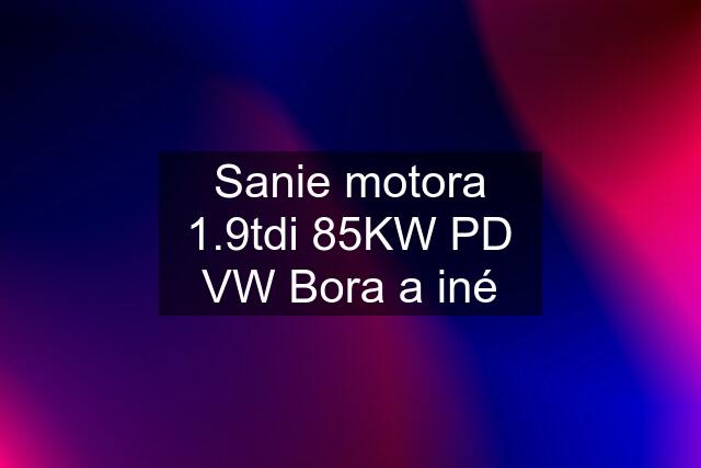 Sanie motora 1.9tdi 85KW PD VW Bora a iné