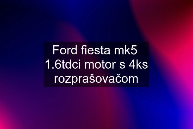 Ford fiesta mk5  1.6tdci motor s 4ks rozprašovačom