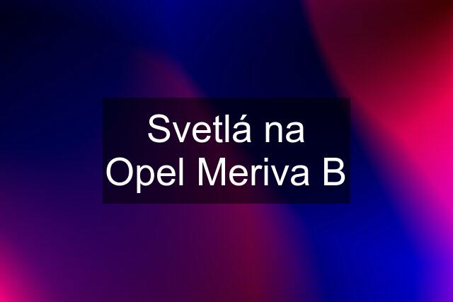 Svetlá na Opel Meriva B