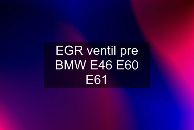 EGR ventil pre BMW E46 E60 E61