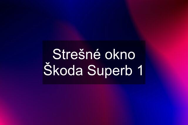 Strešné okno Škoda Superb 1