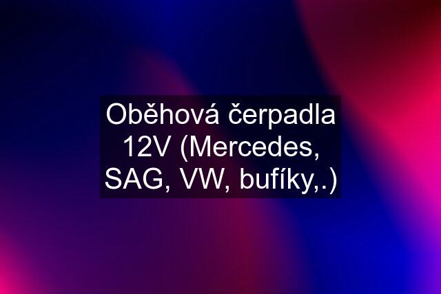 Oběhová čerpadla 12V (Mercedes, SAG, VW, bufíky,.)