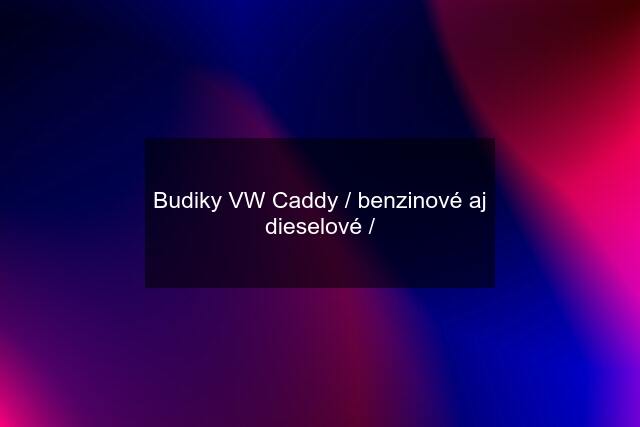 Budiky VW Caddy / benzinové aj dieselové /