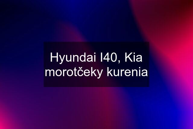 Hyundai I40, Kia morotčeky kurenia